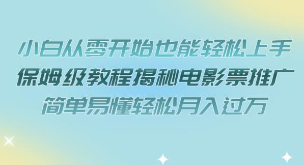 【副业项目7279期】小白从零开始也能轻松上手，保姆级教程揭秘电影票推广，简单易懂轻松月入过万【揭秘】-千一副业