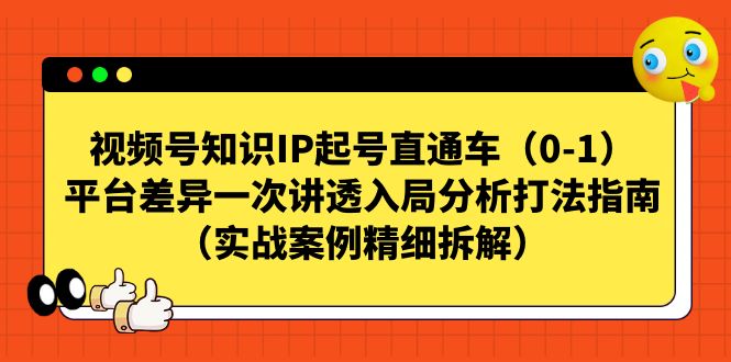 【副业项目7329期】视频号-知识IP起号直通车（0-1）平台差异一次讲透入局分析打法指南-千一副业