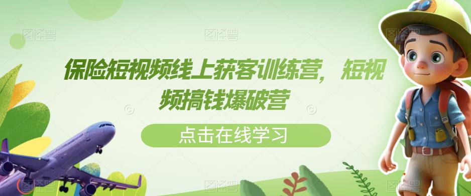 【副业项目7381期】保险短视频线上获客训练营，短视频搞钱爆破营-千一副业