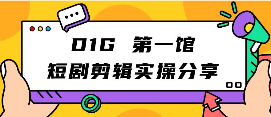 【副业项目7383期】D1G第一馆短剧剪辑实操分享，看完就能执行，项目不复杂-千一副业