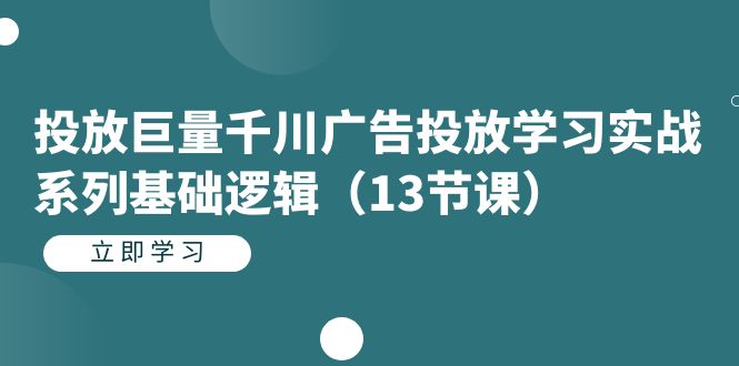 【副业项目7400期】投放巨量千川广告投放学习实战系列基础逻辑（13节课）-千一副业