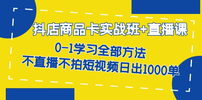 【副业项目7401期】抖店商品卡实战班+直播课-8月 0-1学习全部方法 不直播不拍短视频日出1000单-千一副业