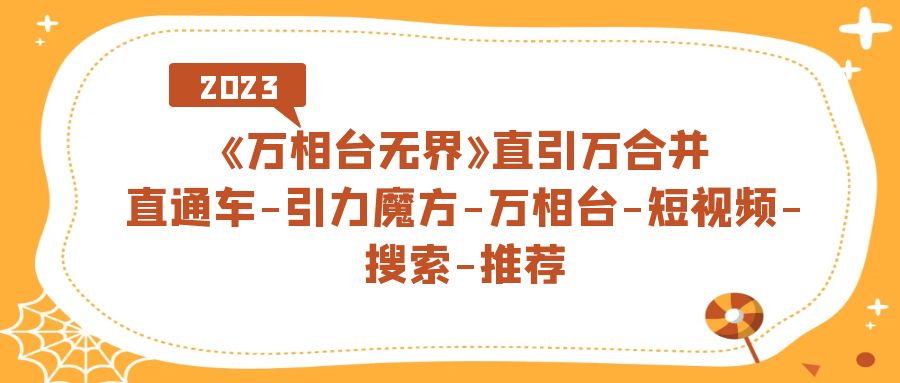 【副业项目7421期】《万相台-无界》直引万合并，直通车-引力魔方-万相台-短视频-搜索-推荐-千一副业