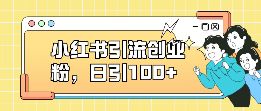 【副业项目7434期】小红书引流创业粉，日引100+，小白可上手，可矩阵操作-千一副业