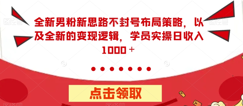 【副业项目7484期】全新男粉新思路不封号布局策略，以及全新的变现逻辑，实操日收入1000＋【揭秘】-千一副业