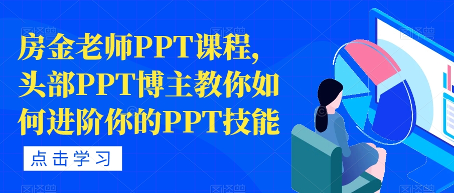 【副业项目7489期】房金老师PPT课程，头部PPT博主教你如何进阶你的PPT技能-千一副业