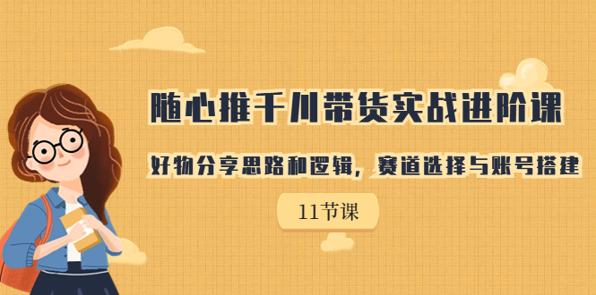 【副业项目7220期】随心推千川带货实战进阶课，好物分享思路和逻辑-千一副业