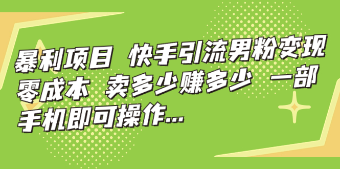 【副业项目7247期】快手引流男粉变现，零成本，卖多少赚多少-千一副业