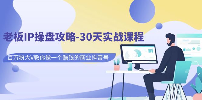 【副业项目7250期】老板IP操盘攻略-30天实战课程：百万粉大V教你做一个赚钱的商业抖音号-千一副业