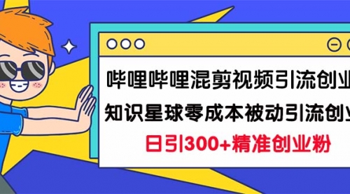 【副业项目7265期】B站混剪视频引流创业粉日引300+知识星球零成本被动引流创业粉一天300+-千一副业