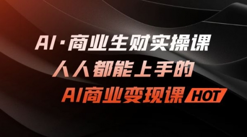 【副业项目7268期】AI·商业生财实操课：人人都能上手的AI·商业变现课-千一副业