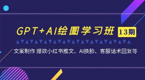 【副业项目7307期】GPT+AI绘图学习班【13期更新】 文案制作 爆款小红书推文、AI换脸、客服话术-千一副业