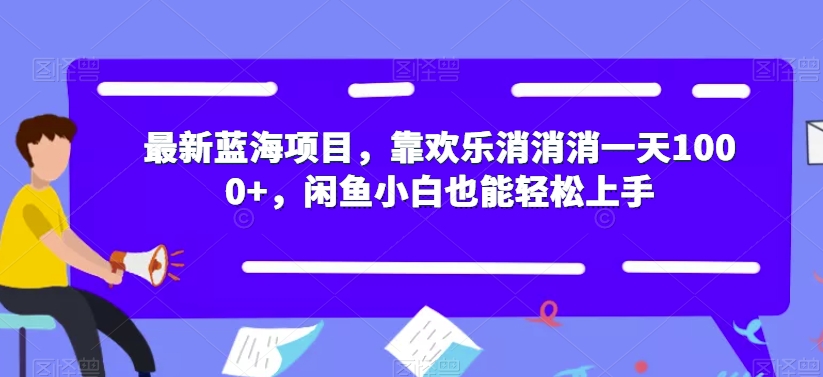 【副业项目7525期】最新蓝海项目，靠欢乐消消消一天1000+，闲鱼小白也能轻松上手【揭秘】-千一副业