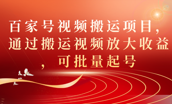 【副业项目7536期】百家号视频搬运项目，通过搬运视频放大收益，可批量起号-千一副业