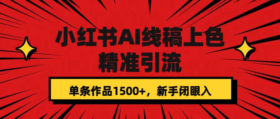 【副业项目7588期】小红书AI线稿上色，精准引流，单条作品变现1500+，新手闭眼入-千一副业