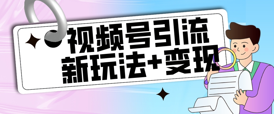 【副业项目7609期】【玩法揭秘】视频号引流新玩法+变现思路，本玩法不限流不封号-千一副业