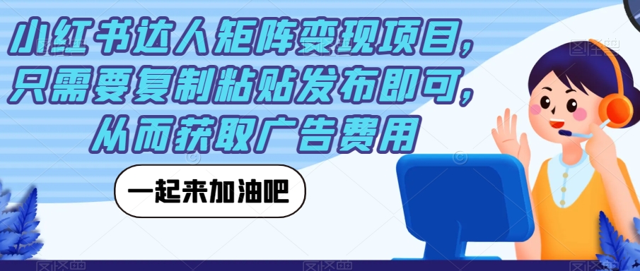 【副业项目7610期】小红书达人矩阵变现项目，只需要复制粘贴发布即可，从而获取广告费用-千一副业