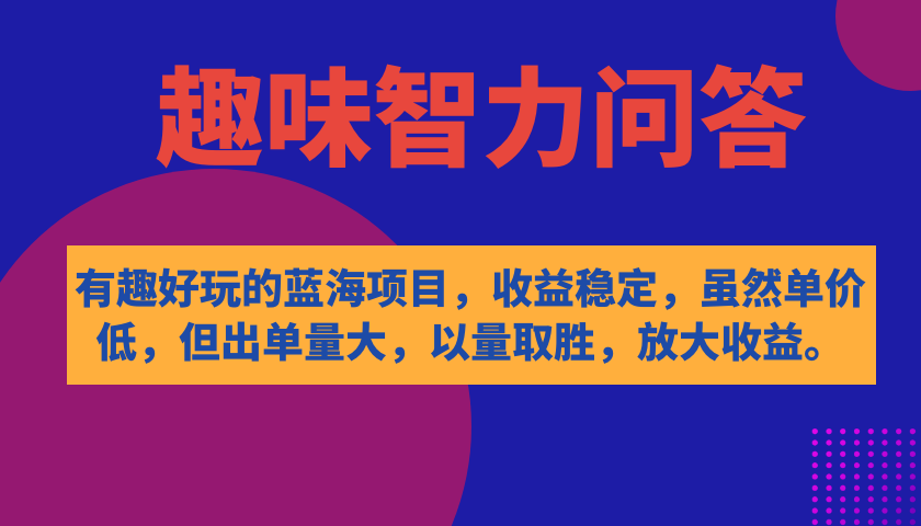 【副业项目7682期】有趣好玩的蓝海项目，趣味智力问答，收益稳定，虽然客单价低，但出单量大-千一副业