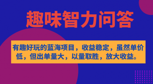 【副业项目7631期】有趣好玩的蓝海项目，趣味智力问答，收益稳定，虽然客单价低，但出单量大-千一副业