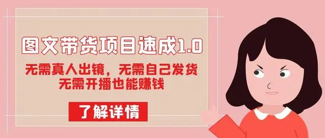 【副业项目7675期】图文带货项目速成1.0：无需真人出镜，无需自己发货，无需开播也能赚钱！-千一副业