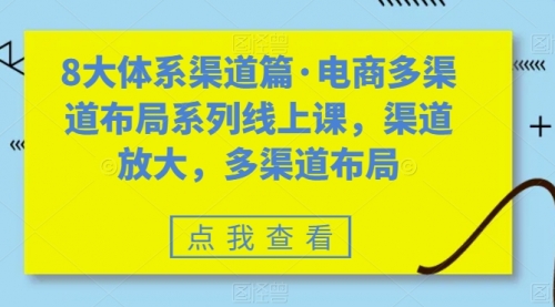 【副业项目7680期】八大体系渠道篇·电商多渠道布局系列线上课，渠道放大，多渠道布局-千一副业