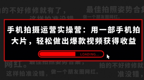 【副业项目7707期】手机拍摄-运营实操营：用一部手机拍大片，轻松做出爆款视频获得收益 (38节)-千一副业