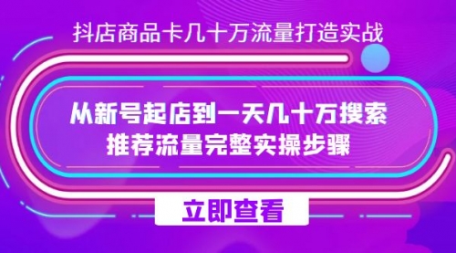 【副业项目7728期】抖店-商品卡几十万流量打造实战，从新号起店到一天几十万搜索、推荐流量-千一副业