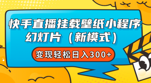 【副业项目7738期】快手直播挂载壁纸小程序 幻灯片（新模式）变现轻松日入300+-千一副业