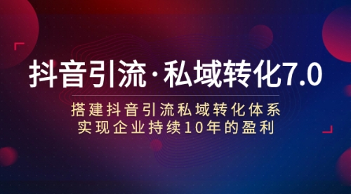 【副业项目7894期】抖音引流·私域转化7.0：搭建抖音引流·私域转化体系 实现企业持续10年盈利-千一副业