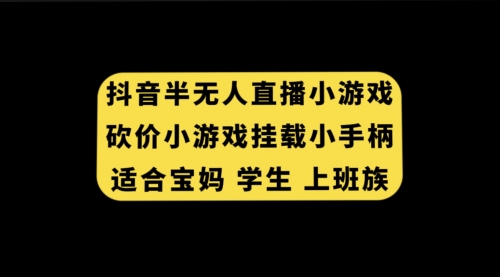 【副业项目7899期】抖音半无人直播砍价小游戏，挂载游戏小手柄， 适合宝妈 学生 上班族-千一副业