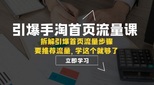 【副业项目7930期】手淘首页流量课：拆解引爆首页流量步骤，要推荐流量，学这个就够了-千一副业