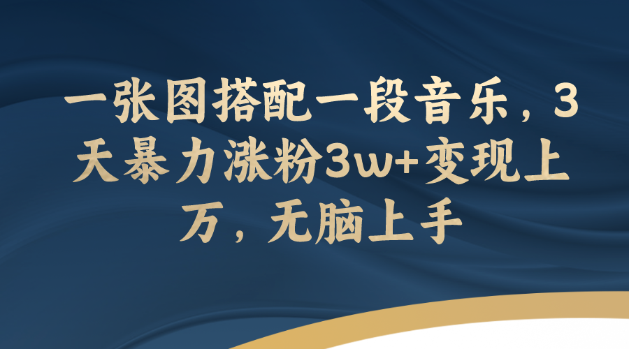 【副业项目7984期】一张图搭配一段音乐，3天暴力涨粉3w+变现上万，无脑上手-千一副业