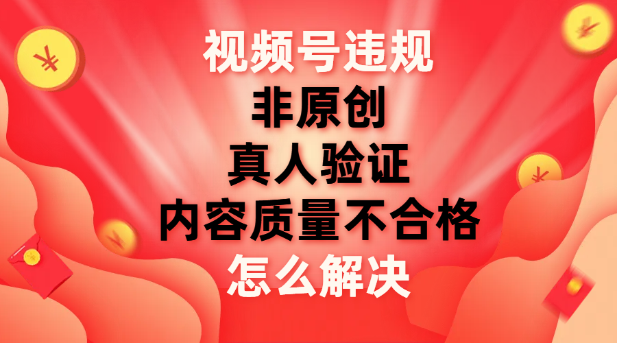 【副业项目8000期】视频号【非原创，内容质量不合格，真人验证】违规怎么解决-千一副业