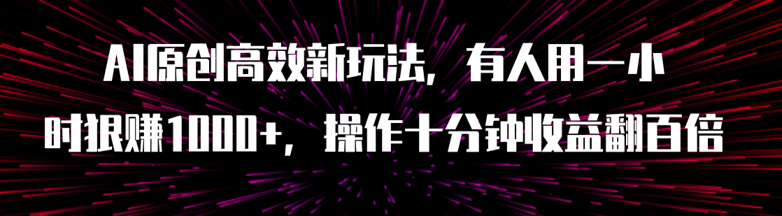 【副业项目8008期】AI原创高效新玩法，有人用一小时狠赚1000+操作十分钟收益翻百倍（附软件）-千一副业