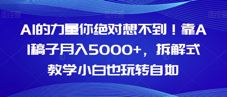 【副业项目8020期】AI的力量你绝对想不到！靠AI稿子月入5000+，拆解式教学小白也玩转自如【揭秘】-千一副业