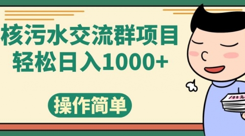 【副业项目7957期】核污水交流群项目，日入1000+-千一副业