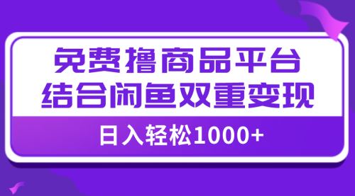 【副业项目8066期】日入1000＋免费撸商品平台+闲鱼双平台硬核变现，小白轻松上手-千一副业