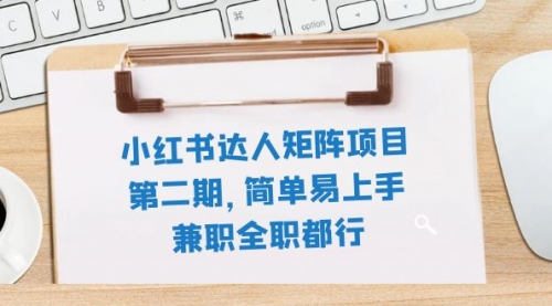 【副业项目8085期】小红书达人矩阵项目第二期，简单易上手，兼职全职都行（11节课）-千一副业