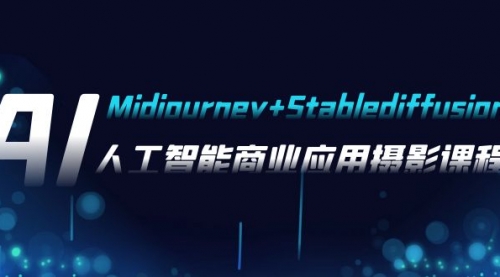 【副业项目8123期】AI摄影【Midjourney+Stablediffusion】，人工智能商业应用摄影-37节课程-千一副业