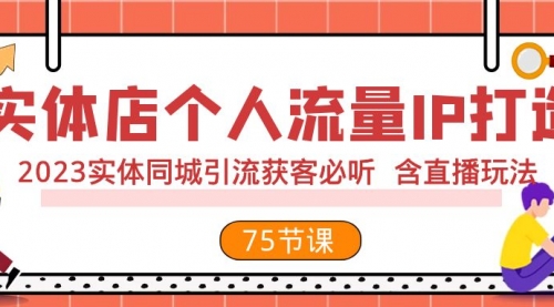 【副业项目8186期】实体店个人流量IP打造 2023实体同城引流获客必听 含直播玩法（75节完整版）-千一副业