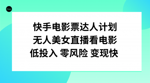 【副业项目8192期】快手电影票达人计划，无人美女直播看电影，低投入零风险变现快-千一副业