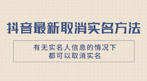 【副业项目8214期】抖音最新取消实名方法，有无实名人信息的情况下都可以取消实名-千一副业