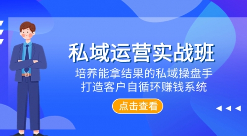 【副业项目8237期】私域运营实战班，培养能拿结果的私域操盘手，打造客户自循环赚钱系统-千一副业