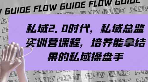 【副业项目8239期】私域·2.0时代，私域·总监实战营课程，培养能拿结果的私域操盘手-千一副业