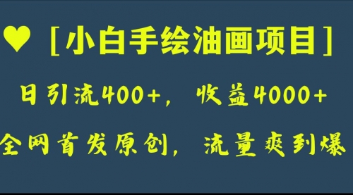 【副业项目8255期】全网首发原创，日引流400+，收益4000+，小白手绘油画项目-千一副业