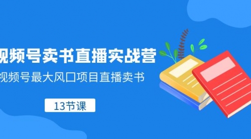 【副业项目8316期】视频号-卖书直播实战营，视频号最大风囗项目直播卖书-千一副业