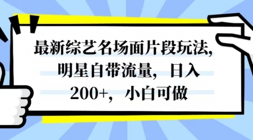 【副业项目8334期】最新综艺名场面片段玩法，明星自带流量，日入200+，小白可做-千一副业