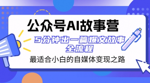 【副业项目8376期】公众号AI 故事营 最适合小白的自媒体变现之路 5分钟出一篇爆文故事 全流程-千一副业