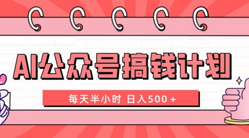 【副业项目8397期】AI公众号搞钱计划 每天半小时 日入500＋ 附详细实操课程-千一副业