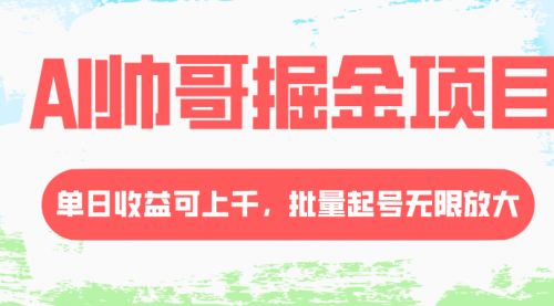 【副业项目8404期】AI帅哥掘金项目，单日收益上千，批量起号无限放大-千一副业